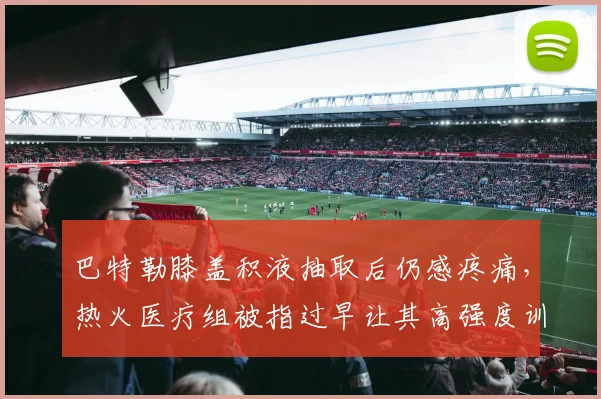 巴特勒膝盖积液抽取后仍感疼痛，热火医疗组被指过早让其高强度训练