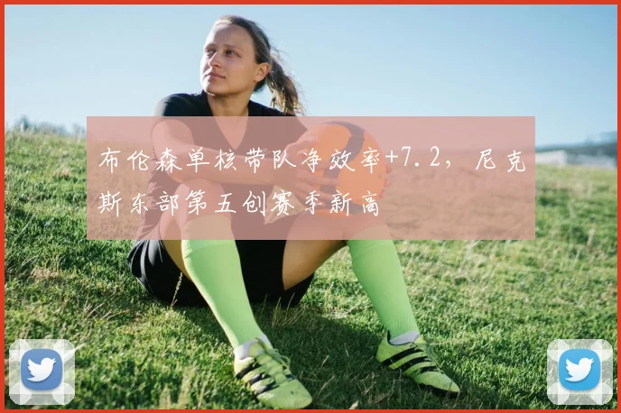 布伦森单核带队净效率+7.2，尼克斯东部第五创赛季新高