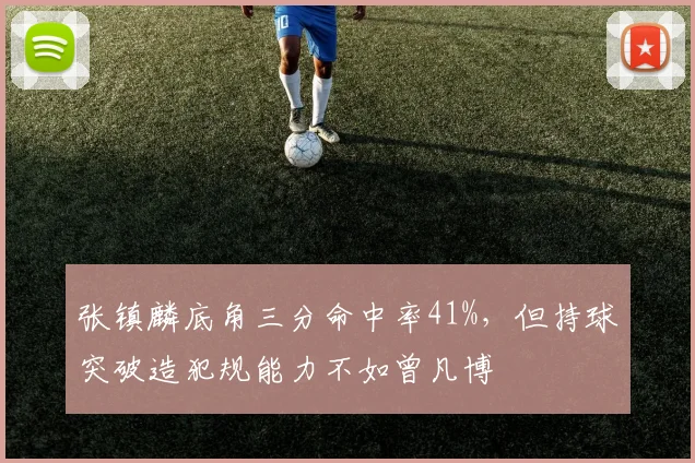张镇麟底角三分命中率41%，但持球突破造犯规能力不如曾凡博