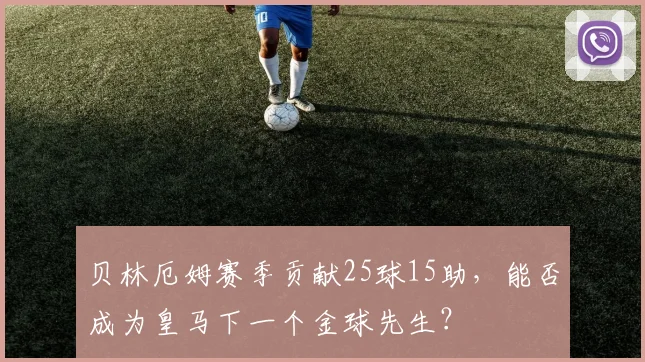 贝林厄姆赛季贡献25球15助，能否成为皇马下一个金球先生？