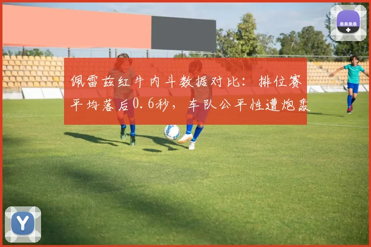 佩雷兹红牛内斗数据对比:排位赛平均落后0.6秒,车队公平性遭炮轰