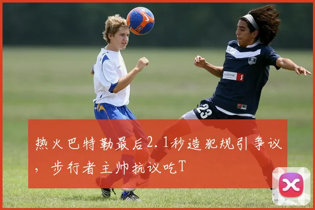 热火巴特勒最后2.1秒造犯规引争议，步行者主帅抗议吃T